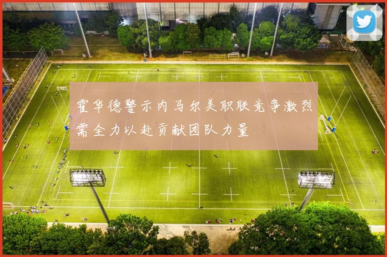 霍华德警示内马尔美职联竞争激烈需全力以赴贡献团队力量