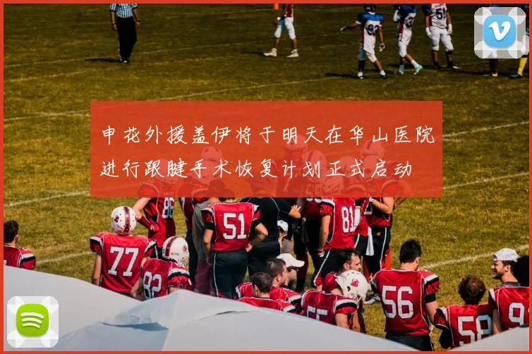 申花外援盖伊将于明天在华山医院进行跟腱手术恢复计划正式启动