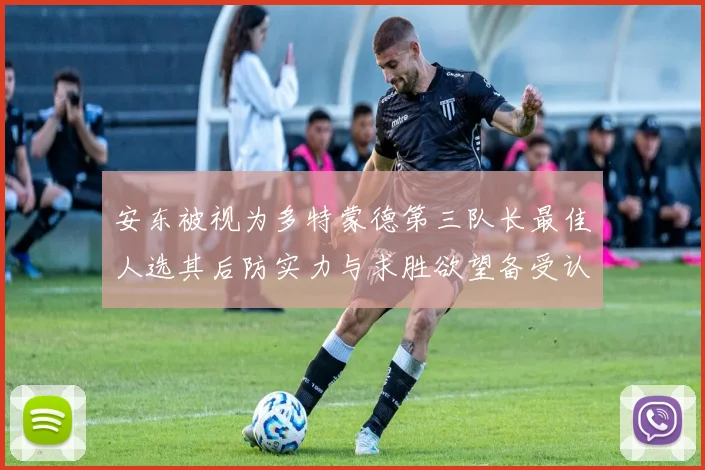 安东被视为多特蒙德第三队长最佳人选其后防实力与求胜欲望备受认可