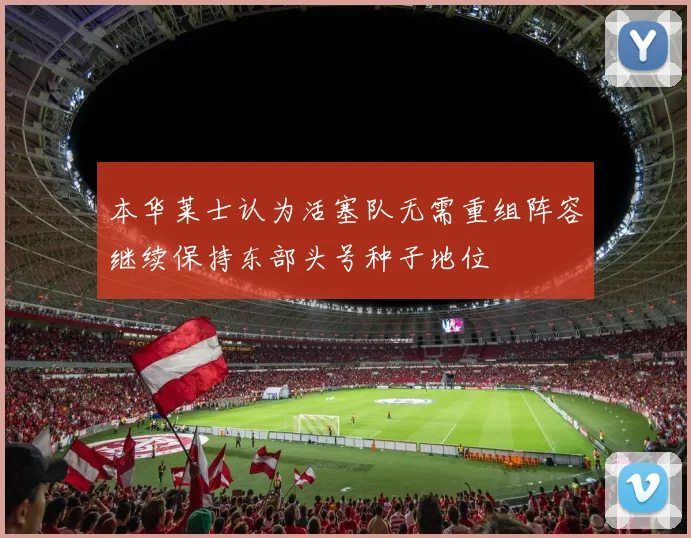 本华莱士认为活塞队无需重组阵容继续保持东部头号种子地位