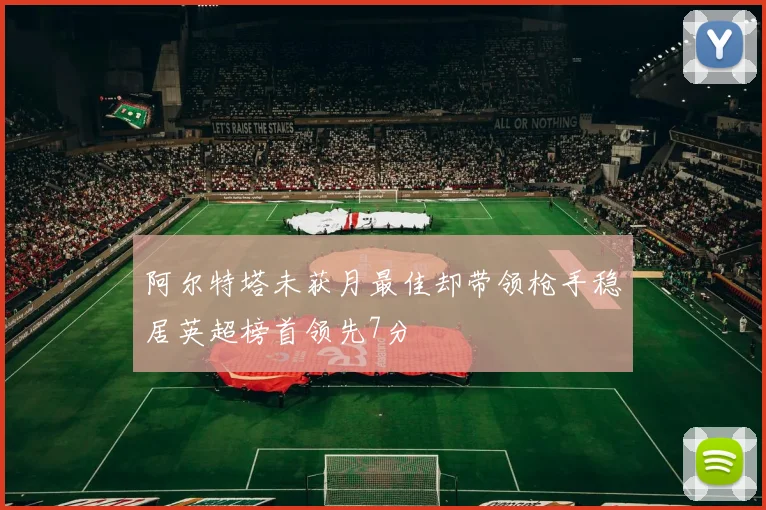 阿尔特塔未获月最佳却带领枪手稳居英超榜首领先7分