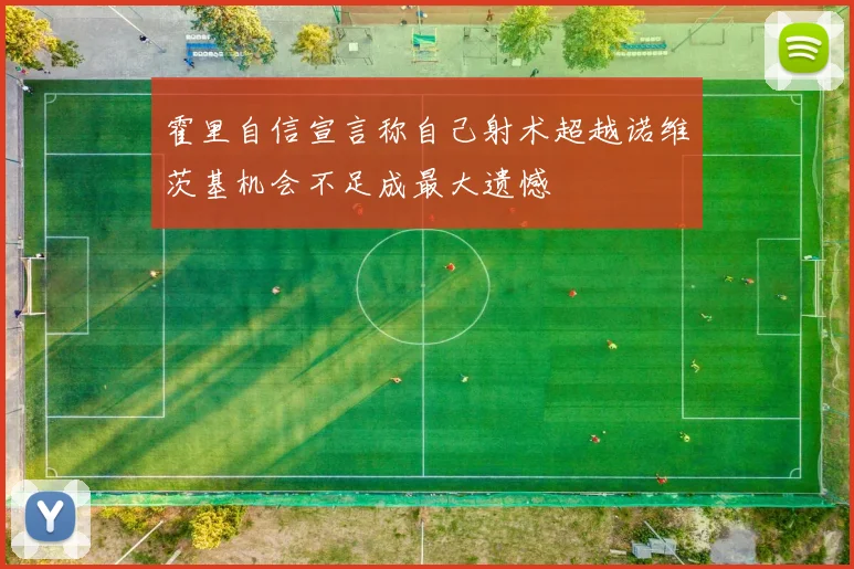 霍里自信宣言称自己射术超越诺维茨基机会不足成最大遗憾