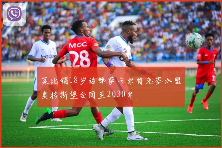 莱比锡18岁边锋萨卡尔将免签加盟奥格斯堡合同至2030年