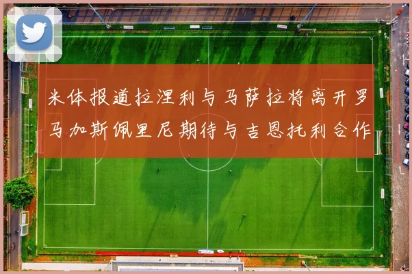 米体报道拉涅利与马萨拉将离开罗马加斯佩里尼期待与吉恩托利合作